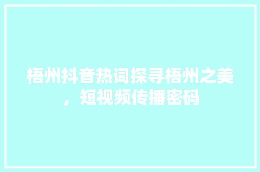 梧州抖音热词探寻梧州之美，短视频传播密码