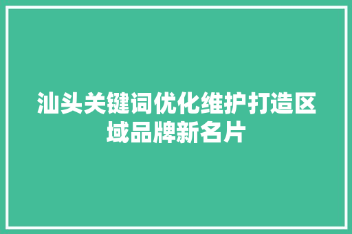 汕头关键词优化维护打造区域品牌新名片