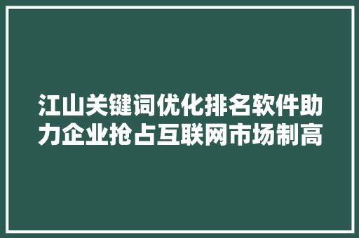 江山关键词优化排名软件助力企业抢占互联网市场制高点