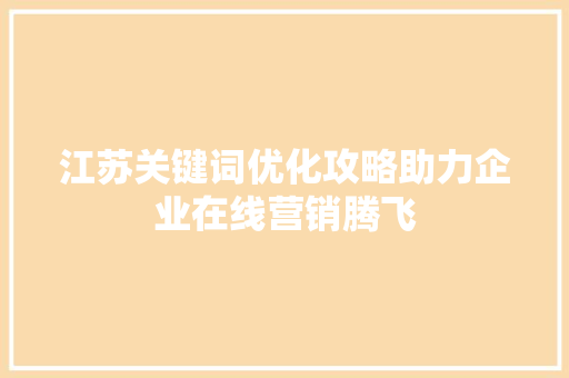 江苏关键词优化攻略助力企业在线营销腾飞
