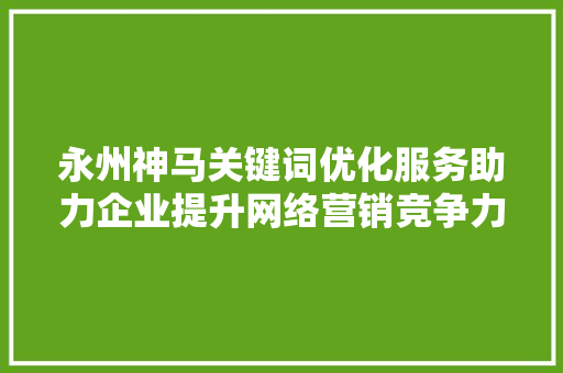 永州神马关键词优化服务助力企业提升网络营销竞争力