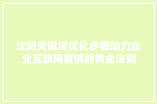 沈阳关键词优化步骤助力企业互联网营销的黄金法则