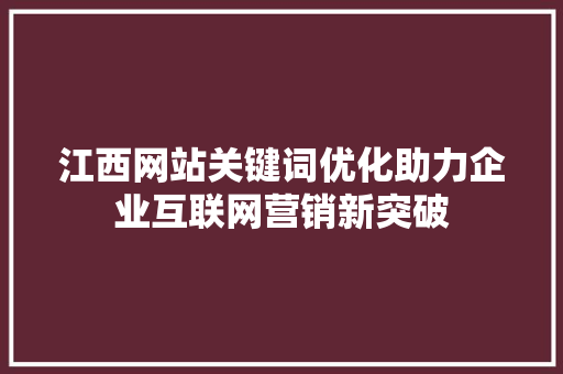 江西网站关键词优化助力企业互联网营销新突破