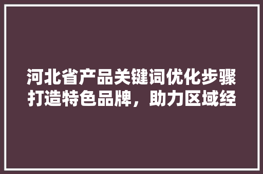 河北省产品关键词优化步骤打造特色品牌，助力区域经济发展