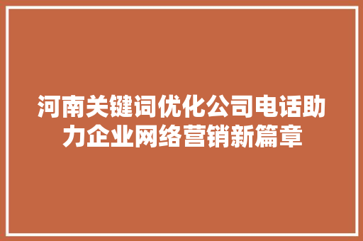 河南关键词优化公司电话助力企业网络营销新篇章