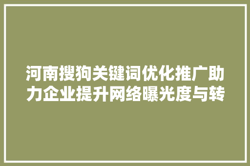 河南搜狗关键词优化推广助力企业提升网络曝光度与转化率