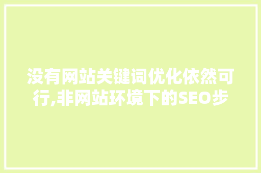 没有网站关键词优化依然可行,非网站环境下的SEO步骤