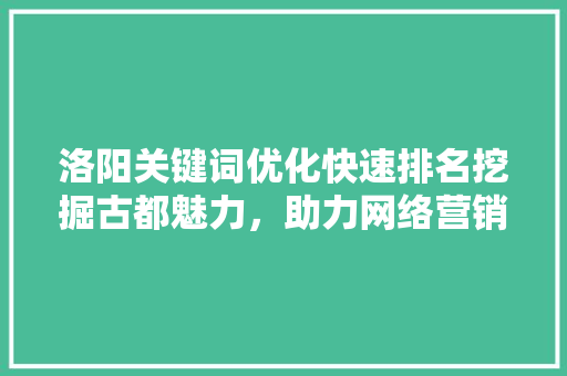 洛阳关键词优化快速排名挖掘古都魅力，助力网络营销新篇章
