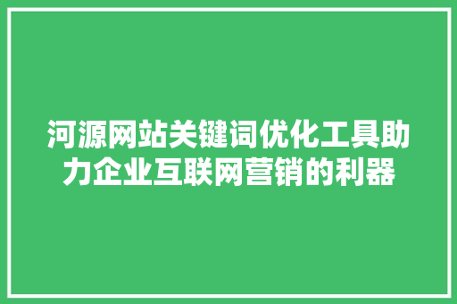河源网站关键词优化工具助力企业互联网营销的利器