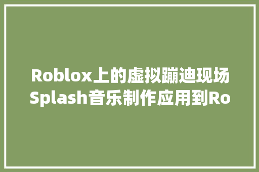 Roblox上的虚拟蹦迪现场Splash音乐制作应用到Roblox