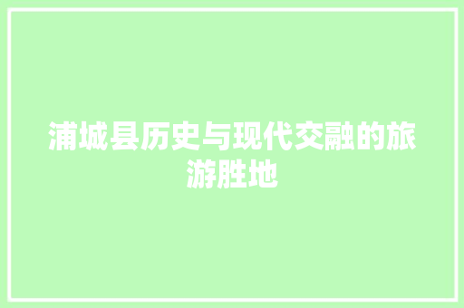 浦城县历史与现代交融的旅游胜地