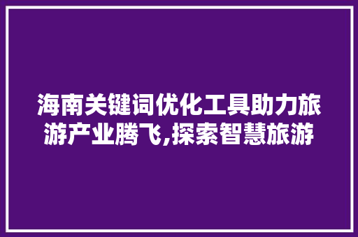 海南关键词优化工具助力旅游产业腾飞,探索智慧旅游新路径