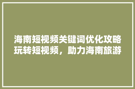 海南短视频关键词优化攻略玩转短视频，助力海南旅游推广