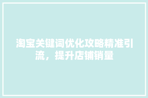 淘宝关键词优化攻略精准引流，提升店铺销量
