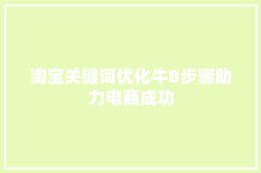 淘宝关键词优化牛B步骤助力电商成功