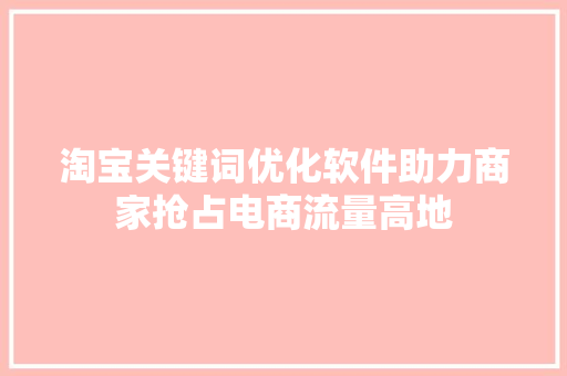淘宝关键词优化软件助力商家抢占电商流量高地