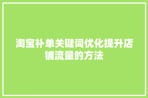 淘宝补单关键词优化提升店铺流量的方法
