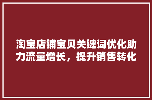 淘宝店铺宝贝关键词优化助力流量增长，提升销售转化率