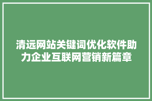 清远网站关键词优化软件助力企业互联网营销新篇章
