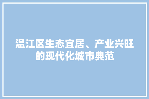 温江区生态宜居、产业兴旺的现代化城市典范