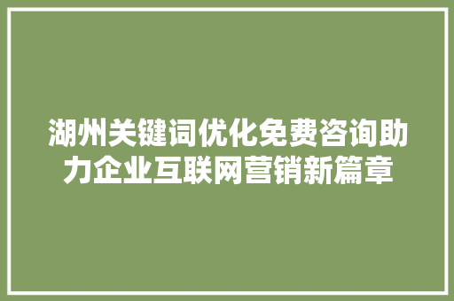 湖州关键词优化免费咨询助力企业互联网营销新篇章