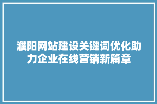 濮阳网站建设关键词优化助力企业在线营销新篇章