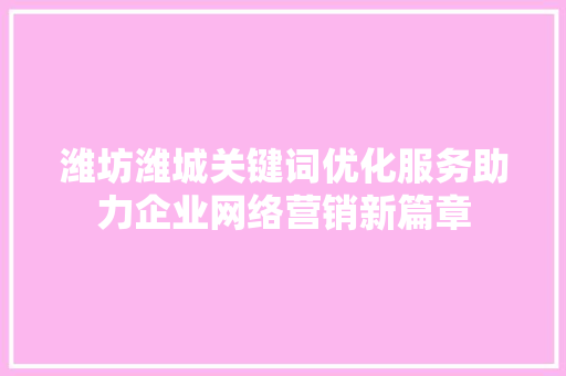 潍坊潍城关键词优化服务助力企业网络营销新篇章