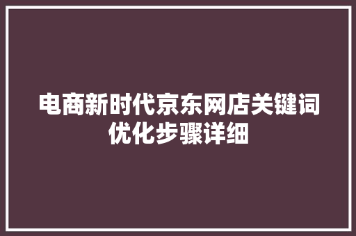 电商新时代京东网店关键词优化步骤详细