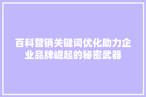 百科营销关键词优化助力企业品牌崛起的秘密武器
