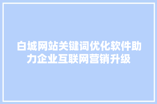 白城网站关键词优化软件助力企业互联网营销升级