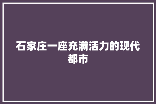 石家庄一座充满活力的现代都市