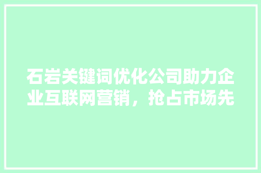 石岩关键词优化公司助力企业互联网营销，抢占市场先机