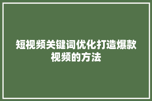 短视频关键词优化打造爆款视频的方法
