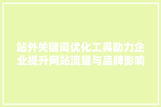 站外关键词优化工具助力企业提升网站流量与品牌影响力