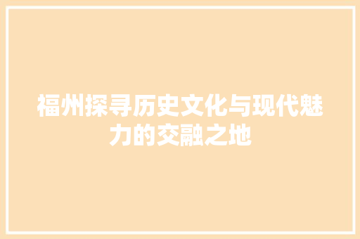福州探寻历史文化与现代魅力的交融之地