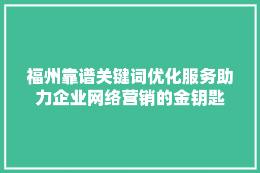 福州靠谱关键词优化服务助力企业网络营销的金钥匙
