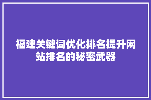 福建关键词优化排名提升网站排名的秘密武器