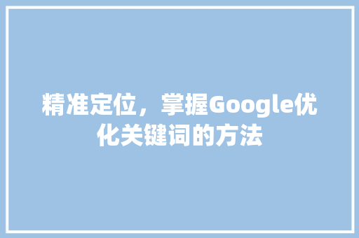 精准定位，掌握Google优化关键词的方法