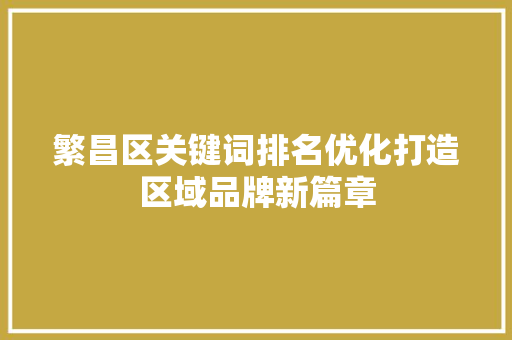 繁昌区关键词排名优化打造区域品牌新篇章
