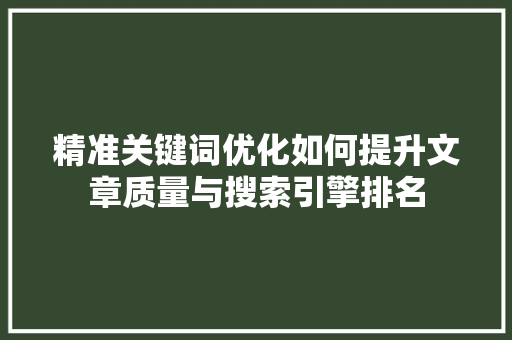 精准关键词优化如何提升文章质量与搜索引擎排名