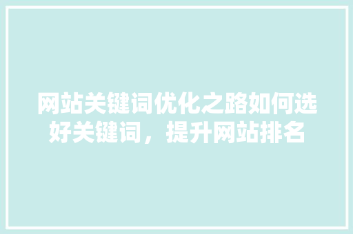 网站关键词优化之路如何选好关键词，提升网站排名