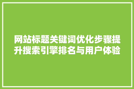 网站标题关键词优化步骤提升搜索引擎排名与用户体验