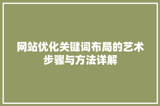 网站优化关键词布局的艺术步骤与方法详解