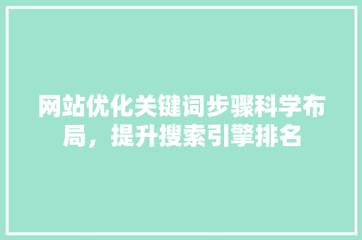 网站优化关键词步骤科学布局，提升搜索引擎排名