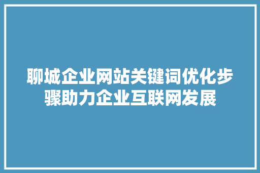 聊城企业网站关键词优化步骤助力企业互联网发展