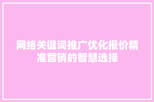 网络关键词推广优化报价精准营销的智慧选择