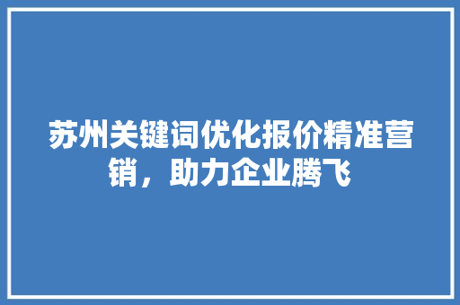 苏州关键词优化报价精准营销，助力企业腾飞