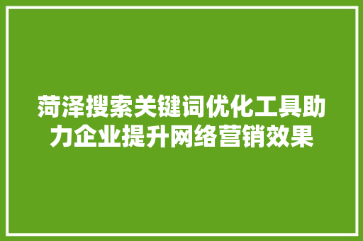 菏泽搜索关键词优化工具助力企业提升网络营销效果