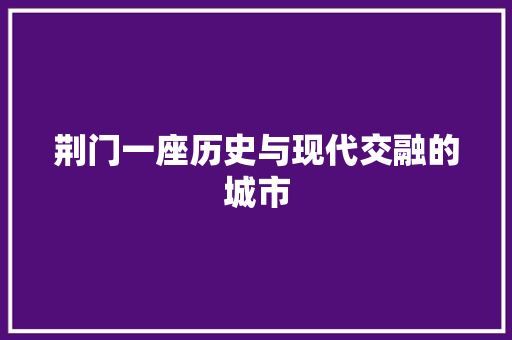 荆门一座历史与现代交融的城市