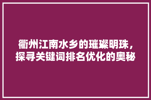 衢州江南水乡的璀璨明珠，探寻关键词排名优化的奥秘
